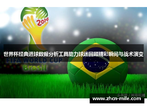 世界杯经典进球数据分析工具助力球迷回顾精彩瞬间与战术演变