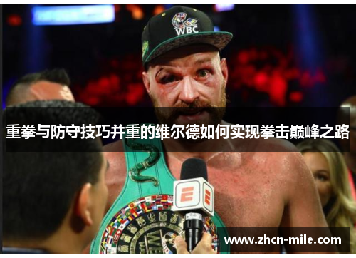 重拳与防守技巧并重的维尔德如何实现拳击巅峰之路