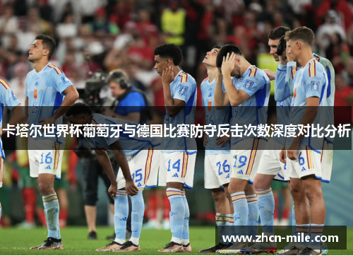 卡塔尔世界杯葡萄牙与德国比赛防守反击次数深度对比分析