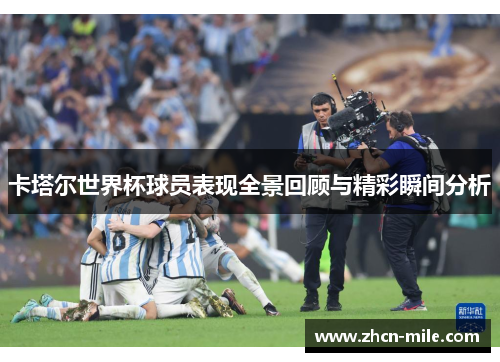 卡塔尔世界杯球员表现全景回顾与精彩瞬间分析