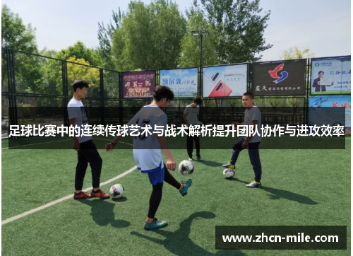 足球比赛中的连续传球艺术与战术解析提升团队协作与进攻效率