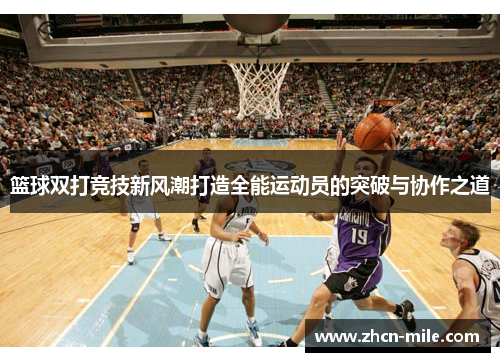 篮球双打竞技新风潮打造全能运动员的突破与协作之道