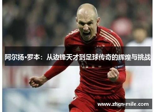 阿尔扬·罗本：从边锋天才到足球传奇的辉煌与挑战