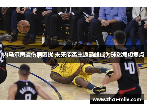 内马尔再遭伤病困扰 未来能否重返巅峰成为球迷焦虑焦点