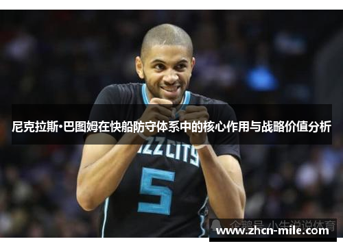 尼克拉斯·巴图姆在快船防守体系中的核心作用与战略价值分析
