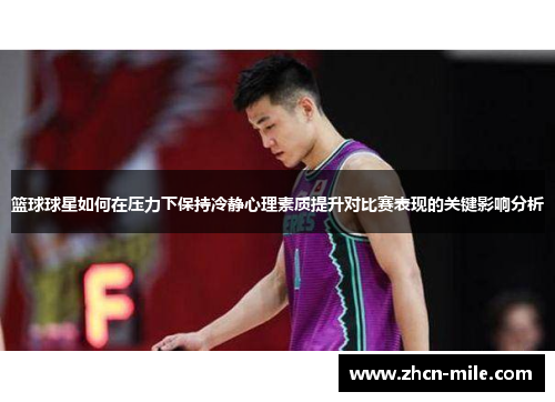 篮球球星如何在压力下保持冷静心理素质提升对比赛表现的关键影响分析