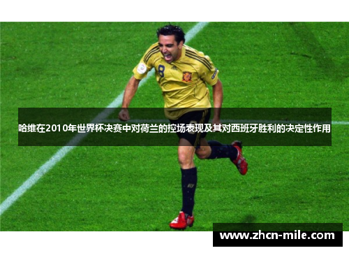哈维在2010年世界杯决赛中对荷兰的控场表现及其对西班牙胜利的决定性作用