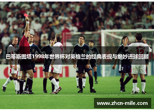 巴蒂斯图塔1998年世界杯对英格兰的经典表现与绝妙进球回顾