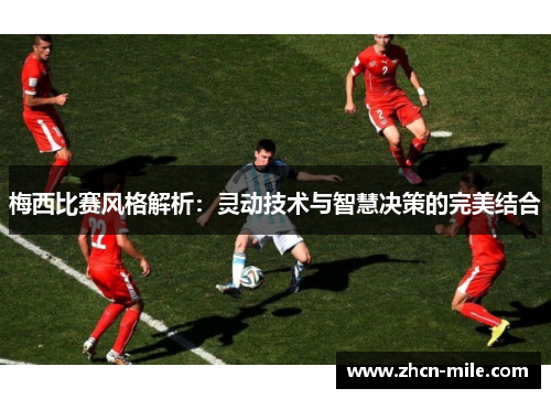 梅西比赛风格解析：灵动技术与智慧决策的完美结合