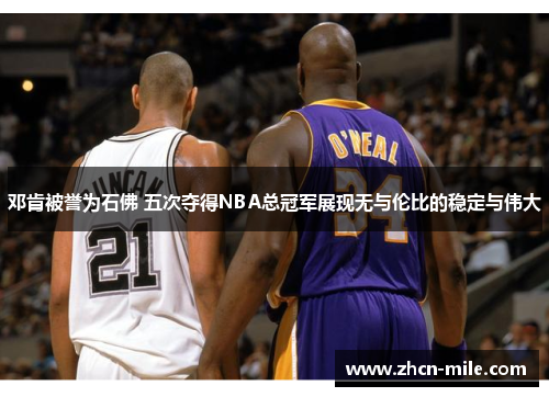 邓肯被誉为石佛 五次夺得NBA总冠军展现无与伦比的稳定与伟大