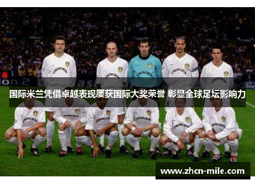 国际米兰凭借卓越表现屡获国际大奖荣誉 彰显全球足坛影响力