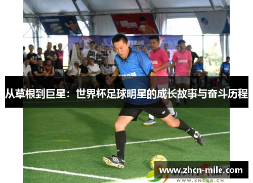 从草根到巨星：世界杯足球明星的成长故事与奋斗历程