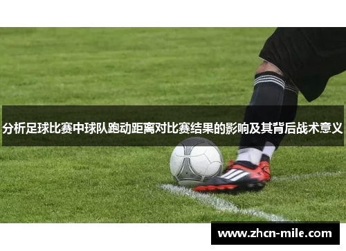 分析足球比赛中球队跑动距离对比赛结果的影响及其背后战术意义