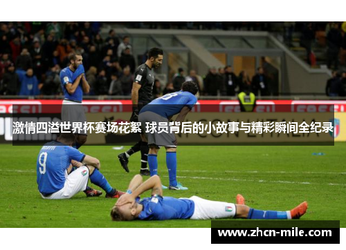激情四溢世界杯赛场花絮 球员背后的小故事与精彩瞬间全纪录