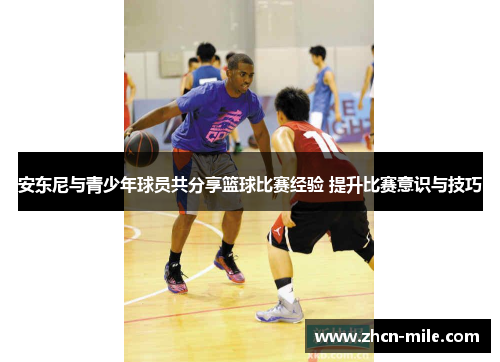 安东尼与青少年球员共分享篮球比赛经验 提升比赛意识与技巧