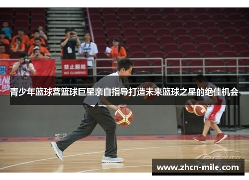 青少年篮球营篮球巨星亲自指导打造未来篮球之星的绝佳机会