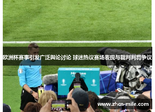 欧洲杯赛事引发广泛舆论讨论 球迷热议赛场表现与裁判判罚争议