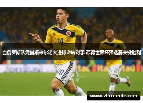 白俄罗斯队凭借斯米尔诺夫进球逆转对手 赢得世界杯预选赛关键胜利