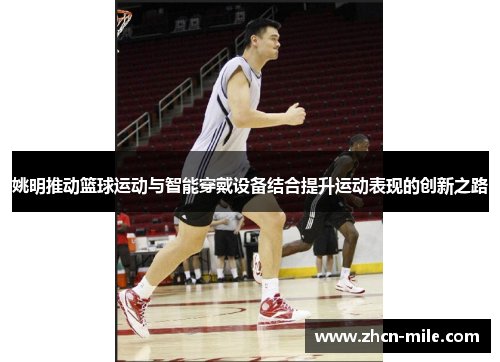 姚明推动篮球运动与智能穿戴设备结合提升运动表现的创新之路