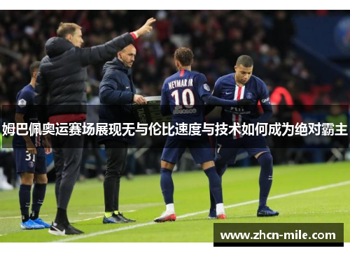 姆巴佩奥运赛场展现无与伦比速度与技术如何成为绝对霸主