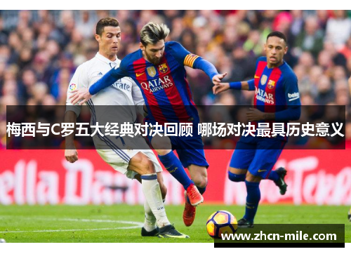 梅西与C罗五大经典对决回顾 哪场对决最具历史意义