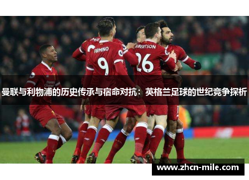 曼联与利物浦的历史传承与宿命对抗：英格兰足球的世纪竞争探析