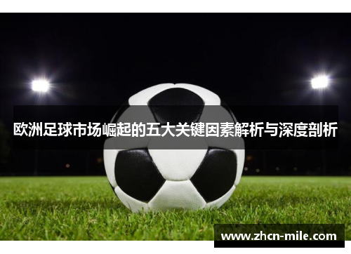 欧洲足球市场崛起的五大关键因素解析与深度剖析