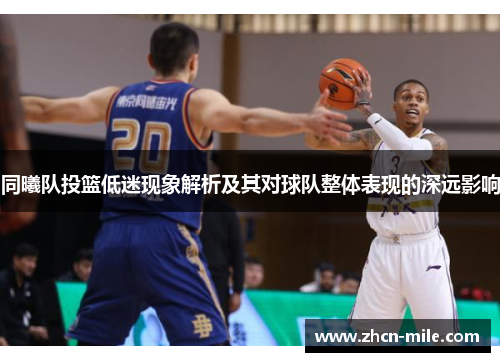 同曦队投篮低迷现象解析及其对球队整体表现的深远影响