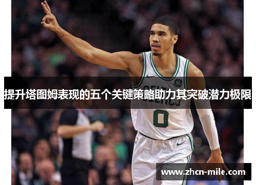 提升塔图姆表现的五个关键策略助力其突破潜力极限