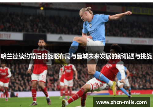 哈兰德续约背后的战略布局与曼城未来发展的新机遇与挑战