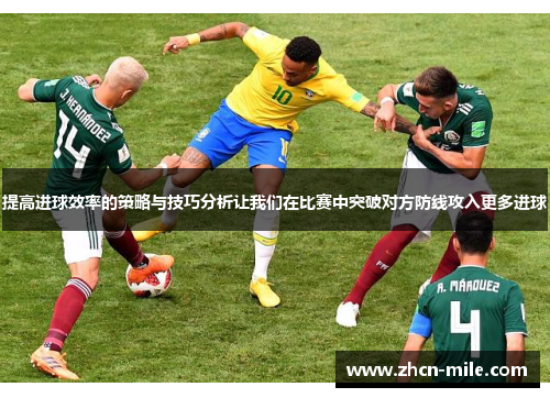 提高进球效率的策略与技巧分析让我们在比赛中突破对方防线攻入更多进球