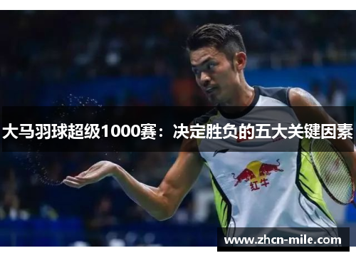 大马羽球超级1000赛：决定胜负的五大关键因素