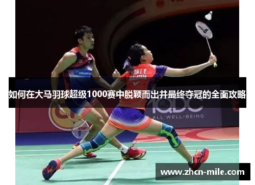如何在大马羽球超级1000赛中脱颖而出并最终夺冠的全面攻略