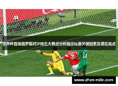 世界杯首场俄罗斯对沙特五大看点分析揭示比赛关键因素及潜在亮点