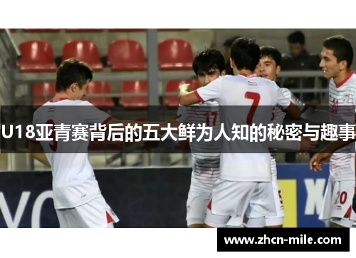 U18亚青赛背后的五大鲜为人知的秘密与趣事