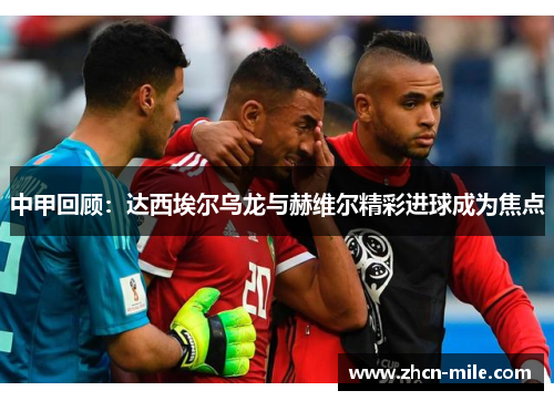 中甲回顾：达西埃尔乌龙与赫维尔精彩进球成为焦点