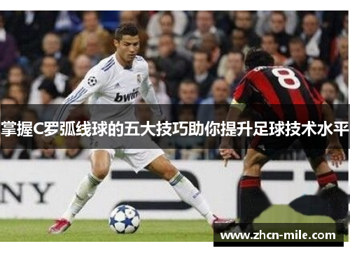 掌握C罗弧线球的五大技巧助你提升足球技术水平