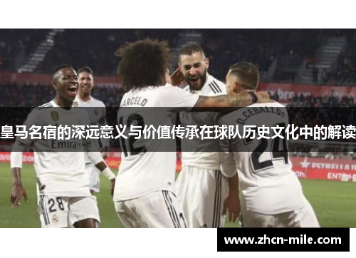 皇马名宿的深远意义与价值传承在球队历史文化中的解读
