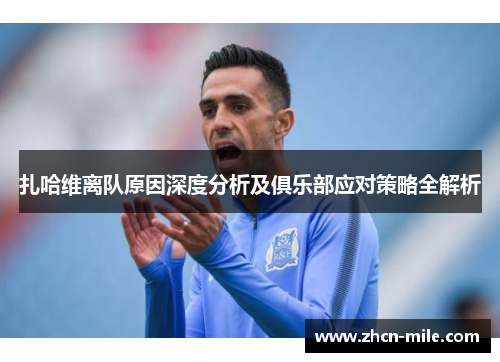 扎哈维离队原因深度分析及俱乐部应对策略全解析