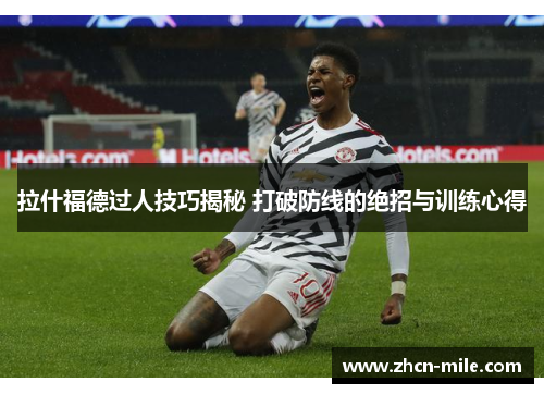 拉什福德过人技巧揭秘 打破防线的绝招与训练心得