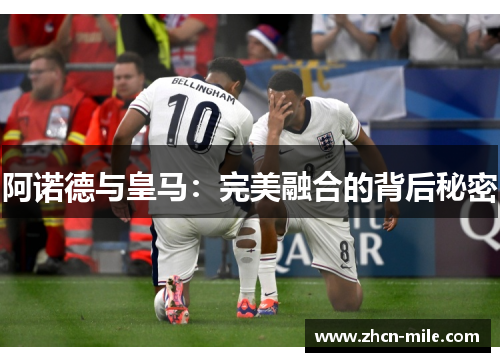 阿诺德与皇马：完美融合的背后秘密