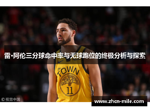 雷·阿伦三分球命中率与无球跑位的终极分析与探索